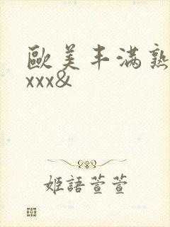 欧美丰满熟妇xxxx&