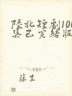 陆北短剧100集已完结版