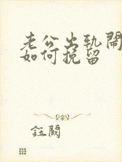 老公出轨闹离婚如何挽留