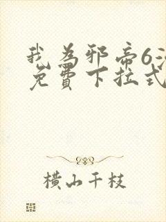 我为邪帝6漫画免费下拉式