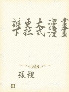 谁更大漫画免费下拉式漫画最新章节