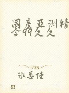 国产亚洲精品综合99久久