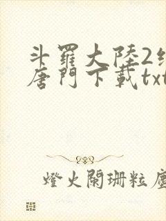 斗罗大陆2绝世唐门下载txt
