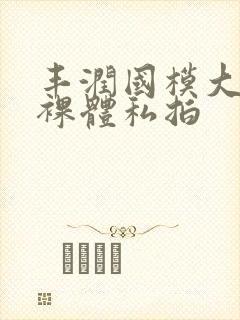 丰润国模大尺度裸体私拍