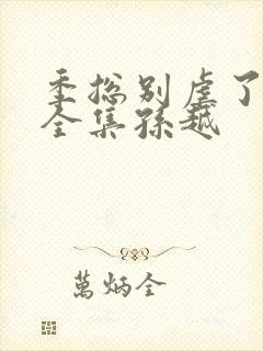 季总别虐了短剧全集孙越