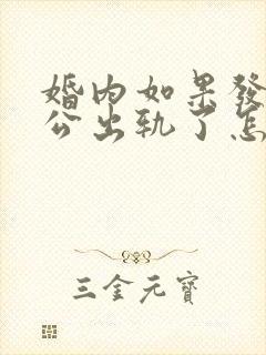 婚内如果发现老公出轨了怎么办