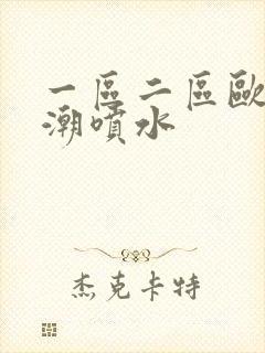 一区二区欧美高潮喷水