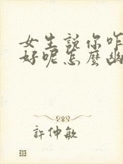 女生说你咋这么好呢怎么幽默回复