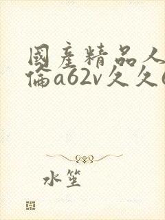 国产精品人妻人伦a62v久久69封面