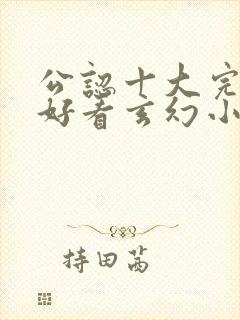 公认十大完结最好看玄幻小说