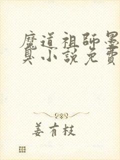 魔道祖师墨香铜臭小说免费无弹窗