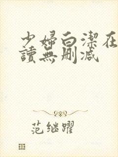 少妇白洁在线阅读无删减