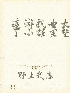 这游戏也太真实了小说完整版免费阅读