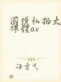 国模私拍大尺度裸体av