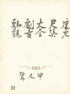 韩剧大尺度在线观看全集免费高清