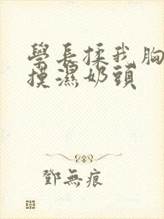 学长揉我胸啊嗯摸湿奶头