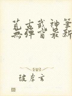 荒古武神笔趣阁无弹窗最新封面