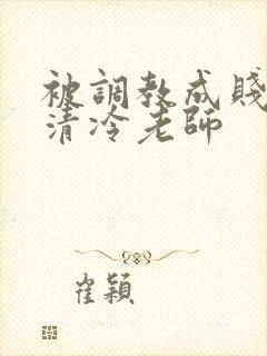 被调教成贱奴的清冷老师