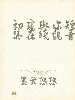 初窥与你短剧全集在线观看高清封面