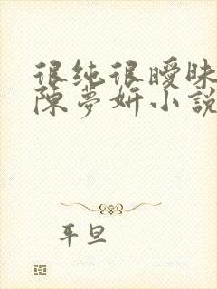 很纯很暧昧陈伟陈梦妍小说笔趣阁