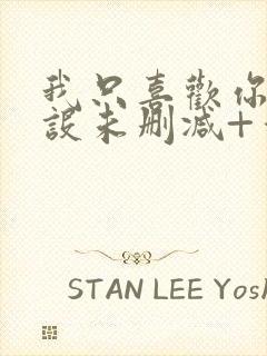 我只喜欢你的人设未删减+番外