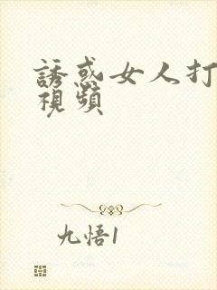 诱惑女人打炮的视频