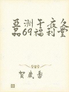 亚洲午夜久久精品69福利堂