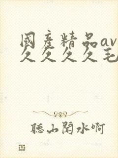 国产精品av久久久久久毛片