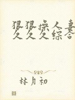 狠狠操人妻久久久久久综合蜜桃