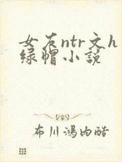 女友ntr文h绿帽小说