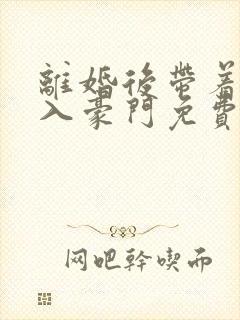 离婚后带着崽嫁入豪门免费观看