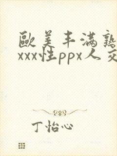 欧美丰满熟妇xxxx性ppx人交