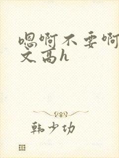 嗯啊不要啊男男文高h