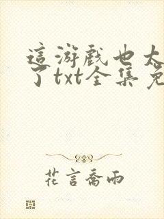 这游戏也太真实了txt全集免费下载