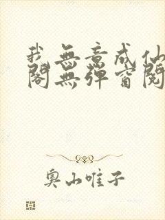 我无意成仙笔趣阁无弹窗阅读