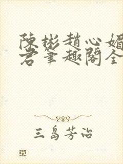 陈彬赵心媚高婉君笔趣阁全文免费阅读