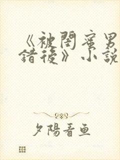 《被闺蜜男友认错后》小说封面