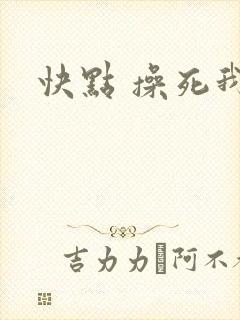 快点 操死我封面