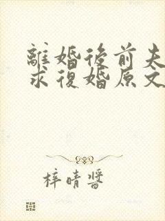 离婚后前夫哭着求复婚原文免费阅读