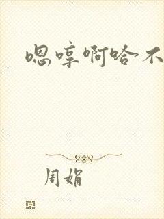 嗯哼啊哈不要了