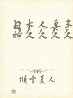 日本人妻丰满熟妇久久久久久