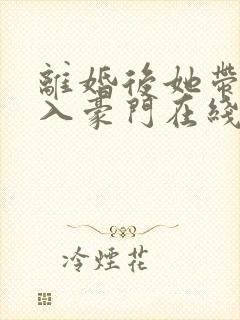 离婚后她带崽嫁入豪门在线短剧封面