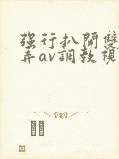 强行扒开双腿玩弄av调教视频