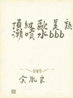 顶级欧美熟妇高潮喷水bbb