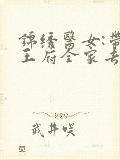 锦绣医女:带着王府全家去种田最新版