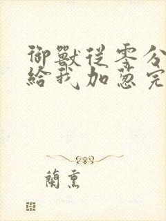 御兽从零分开始给我加葱完全版