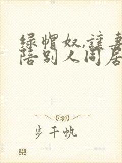 绿帽奴,让妻子陪别人同居