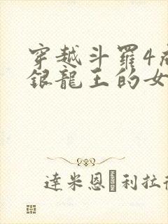 穿越斗罗4成为银龙王的女儿小说