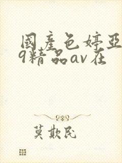 国产色婷亚洲99精品av在