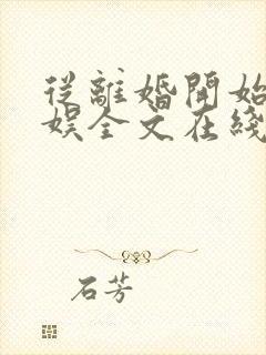 从离婚开始的文娱全文在线阅读封面